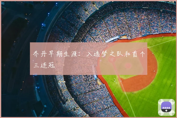 乔丹早期生涯：入选梦之队和首个三连冠