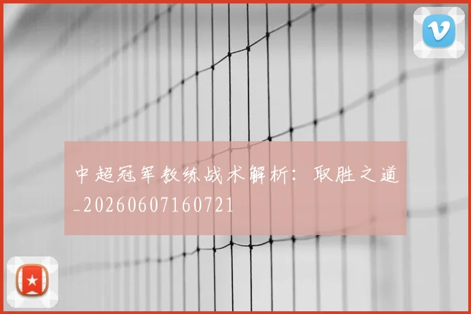 中超冠军教练战术解析：取胜之道_20260607160721