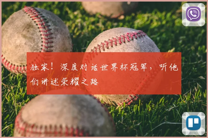 独家!深度对话世界杯冠军,听他们讲述荣耀之路
