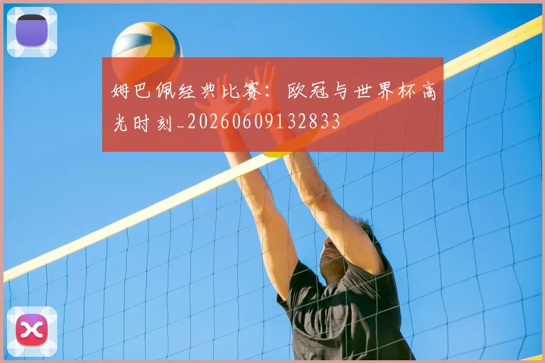姆巴佩经典比赛：欧冠与世界杯高光时刻_20260609132833