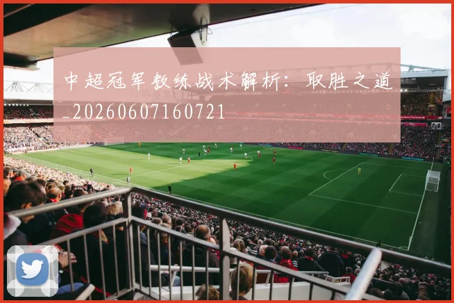 中超冠军教练战术解析：取胜之道_20260607160721