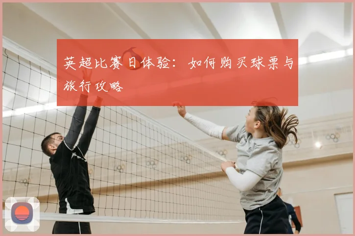 英超比赛日体验：如何购买球票与旅行攻略