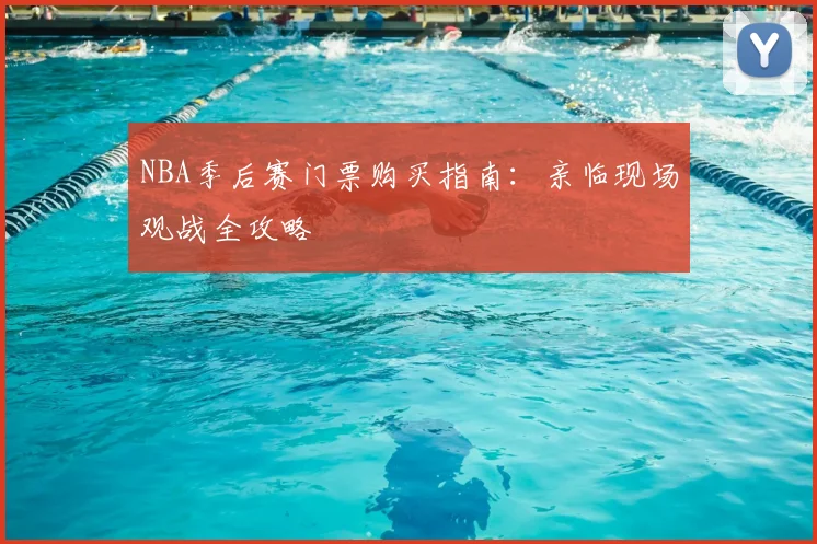 NBA季后赛门票购买指南:亲临现场观战全攻略