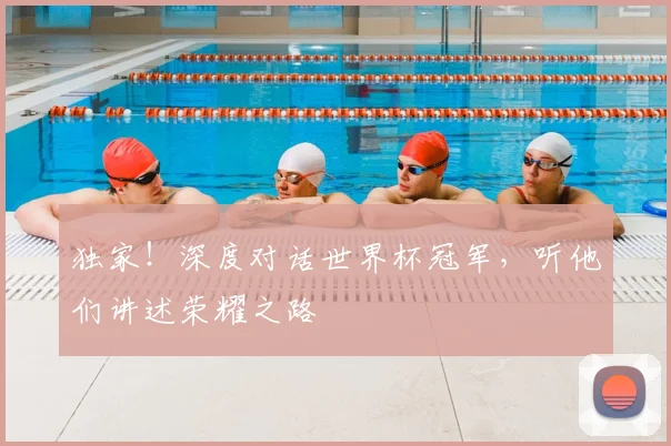 独家!深度对话世界杯冠军,听他们讲述荣耀之路