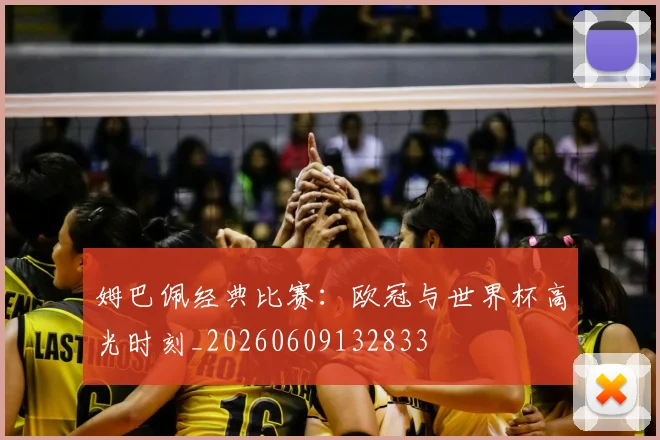 姆巴佩经典比赛:欧冠与世界杯高光时刻_20260609132833