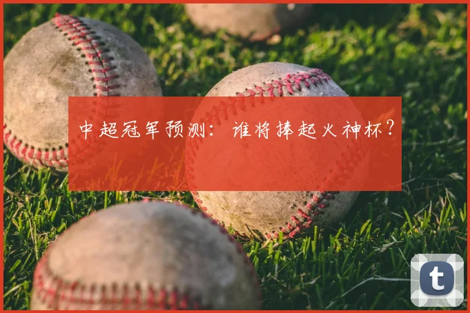 中超冠军预测：谁将捧起火神杯？