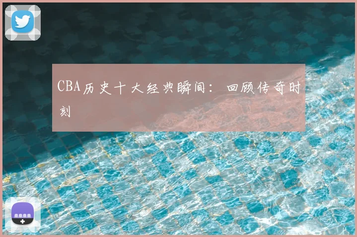 CBA历史十大经典瞬间：回顾传奇时刻
