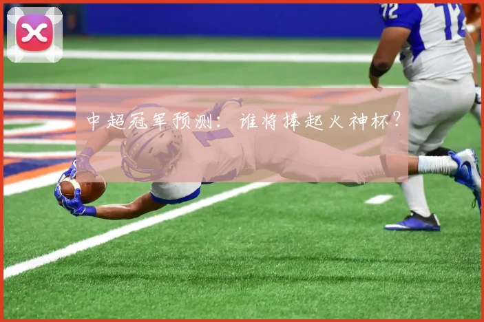 中超冠军预测:谁将捧起火神杯?