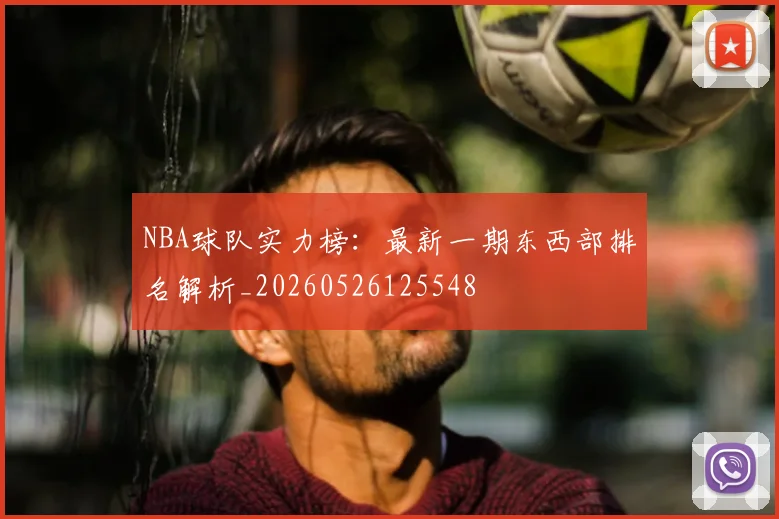 NBA球队实力榜:最新一期东西部排名解析_20260526125548