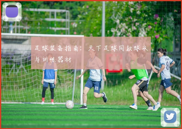 足球装备指南：天下足球同款球衣与训练器材