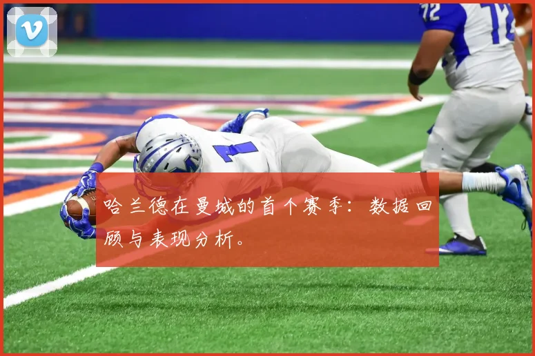 哈兰德在曼城的首个赛季：数据回顾与表现分析。