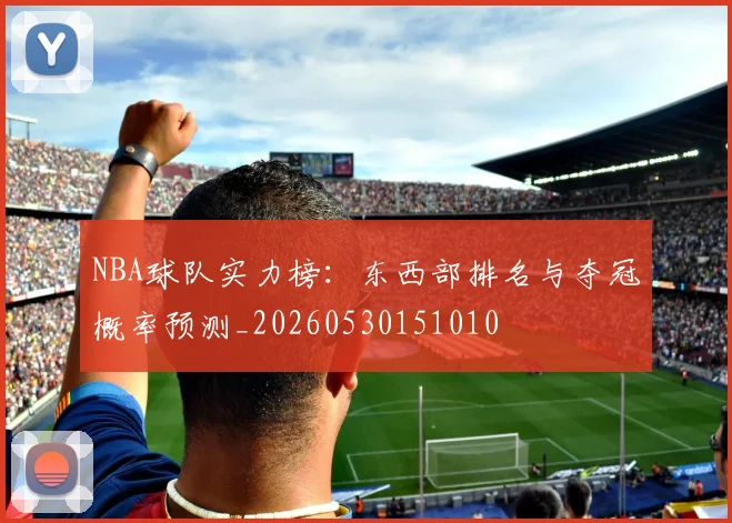NBA球队实力榜：东西部排名与夺冠概率预测_20260530151010