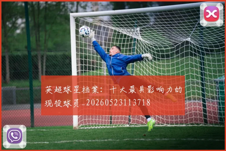 英超球星档案：十大最具影响力的现役球员_20260523113718